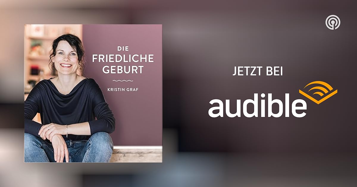 Die Friedliche Geburt Positive Geburtsvorbereitung mit Kristin Graf Podcasts bei Audible
